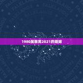 1980属猴男2021的婚姻，68年属猴男2021年感情及运势