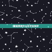 属鼠男孩什么日子出生好，1984年属鼠的几月命好