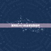 属鸡在2021年全年运势如何，属鸡2021年运势及运程
