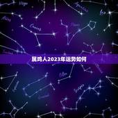 属鸡人2023年运势如何，属鸡女2021年全年运势如何