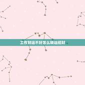 工作财运不好怎么转运招财，财运不好怎么招财转运