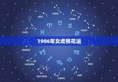 1986年女虎桃花运，属虎，求桃花运，女1986年农历正月22出生，阳