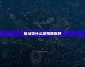 属马找什么属相婚配好，属马的和什么属相最配