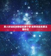 男人好运旺财微信名两个字 给男孩起名要注意什么