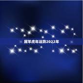 属羊虎年运势2022年，生肖羊虎年运势
