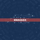 属龙的出生年月，辰龙是哪年出生