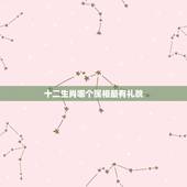十二生肖哪个属相最有礼貌，十二生肖中哪个属相最好