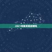 2021年属龙能结婚吗，2021年属龙人的运势及运程？