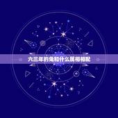 六三年的兔和什么属相相配，六三年的兔女和啥属相男最配
