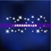 女狗男兔婚配表大全集，属相婚配：男属兔和女属狗相配吗？