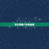 怎么看懂八字排盘表，怎么看懂八字排盘结果