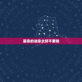 算命的说命太好不要钱，一个人命真的能算出来？为什么算命的都说我命好啊？