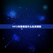 1972年属相是什么生肖婚配，1972年出生，是什么属相？