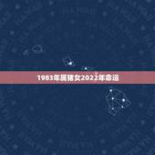 1983年属猪女2022年命运，1981年属鸡2022 年运势完整版