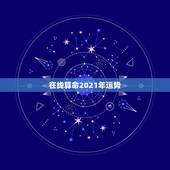 在线算命2021年运势，算命运气、事业、婚姻！