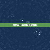 属虎和什么属相最配婚姻，属虎的婚姻配对更佳
