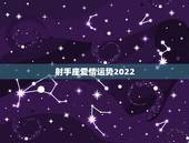 射手座爱情运势2022，射手座的男女爱情运势？