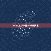 2021三个字独特好听网名，我想要一个独特的网名 三个字以上的