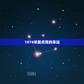 1974年属虎男的命运，74年农历10初4属虎男婚姻命运