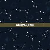 78年的女马感情运，78年属马女2021年每月运势及运程