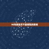 96年属鼠女不能婚配的属相，1993年属鸡男与96年属鼠女婚配忌什么属