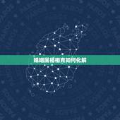 婚姻属相相克如何化解，夫妻两人属相相害怎么破解