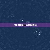 2022年是什么属相的年，2022年虎年是什么命