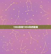 1984年和1994年的配偶，1984年的属鼠跟1984年的属鼠相配好