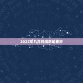 2022年几月的虎命运更好，2022年哪天出生更好