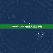 1990年2月28日生人运势不好，阳历：1990年2月28日2时出生，
