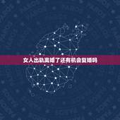 女人出轨离婚了还有机会复婚吗，女人出轨了离婚然后又复婚会好好过下去吗