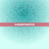 93年的鸡今年好不好，1993几月出生鸡命最苦