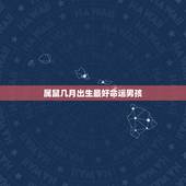 属鼠几月出生最好命运男孩，属牛的几月出生最好_属牛几月份出生最好
