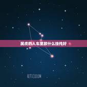 属虎的人车里放什么挂件好，属虎的人车上挂什么饰品