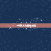 76年属龙女更佳婚配，76年属龙女三大坎