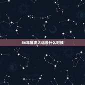 86年属虎大运是什么时候，属虎人什么年纪才走大运