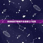 妈妈和孩子属相不合是哪几个生肖，小孩跟父母同一个生肖出生会相冲吗？