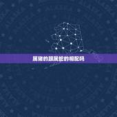 属猪的跟属蛇的相配吗，属蛇的真的不能和属猪的相配吗？
