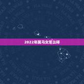 2022年属马女怎么样，2022年属马人每月之详解