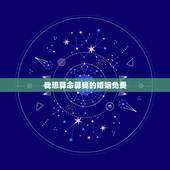 我想算命算我的婚姻免费，我想算命算我的将来，我的婚姻