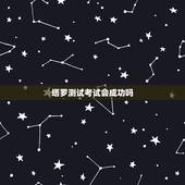 塔罗测试考试会成功吗，塔罗牌的测试会是真的 吗
