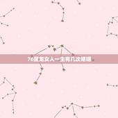 76属龙女人一生有几次婚姻，76年属龙女今年婚姻如何