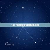 1977年属蛇女最佳配偶属相，77年属蛇的和什么属相最配