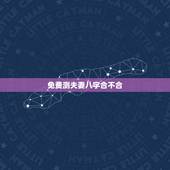 免费测夫妻八字合不合，测两人有没有夫妻缘分，测夫妻八字合不合