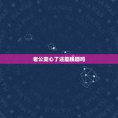 老公变心了还能挽回吗，老公变心了还能挽回吗