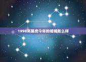 1998年属虎今年的婚姻怎么样，一九九八年属虎男的财运和婚姻