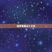 塔罗免费占卜工作，塔罗牌在线占卜免费吗？