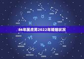 86年属虎男2022年婚姻状况，1986年属虎男婚配