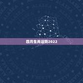 四月生肖运势2022，2022年生肖属马人流年运程
