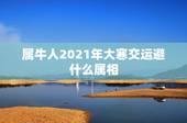 属牛人2021年大寒交运避什么属相，属兔的交运，犯什么属相